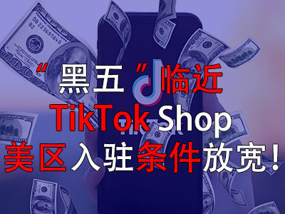 “黑五”臨近，TikTok Shop美區(qū)入駐條件放寬！