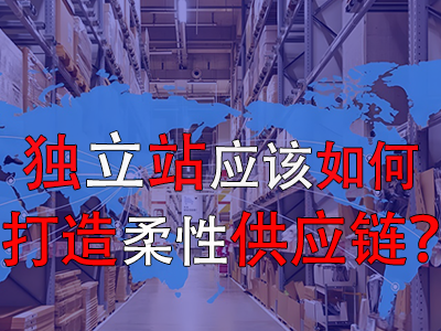 獨立站應(yīng)該如何打造柔性供應(yīng)鏈？