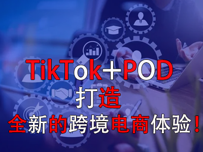 TikTok+POD，打造全新的跨境電商體驗(yàn)！