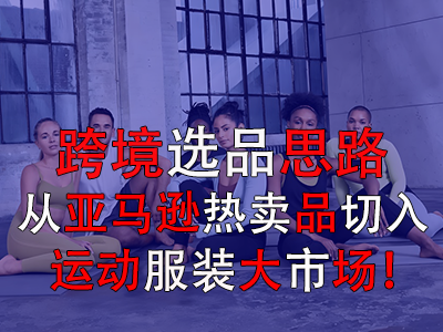 跨境選品思路，從亞馬遜熱賣品切入運(yùn)動(dòng)服裝大市場(chǎng)！