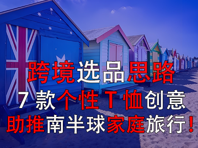 跨境選品思路，7款個性T恤創(chuàng)意助推南半球家庭旅行！