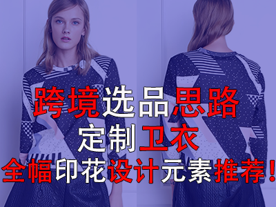 跨境選品思路，定制衛(wèi)衣全幅印花設(shè)計(jì)元素推薦！