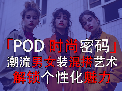 「POD時尚密碼」：潮流男女裝混搭藝術(shù)，解鎖個性化魅力