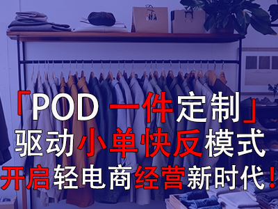 「POD一件定制」驅(qū)動小單快反模式，開啟輕電商經(jīng)營新時代