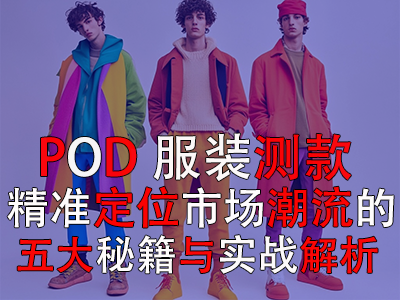 POD服裝測款：精準(zhǔn)定位市場潮流的五大秘籍與實戰(zhàn)解析
