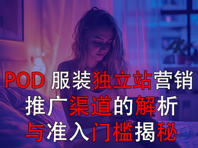 POD服裝獨(dú)立站營(yíng)銷：推廣渠道的解析與準(zhǔn)入門檻揭秘