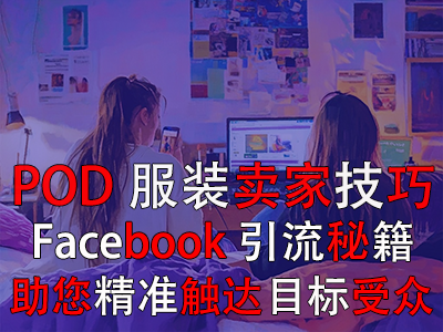 POD服裝賣家技巧：Facebook引流秘籍，助您精準(zhǔn)觸達(dá)目標(biāo)受眾