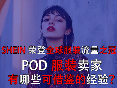 SHEIN榮登全球服裝流量之冠，POD服裝賣家有哪些可借鑒的經(jīng)驗(yàn)？