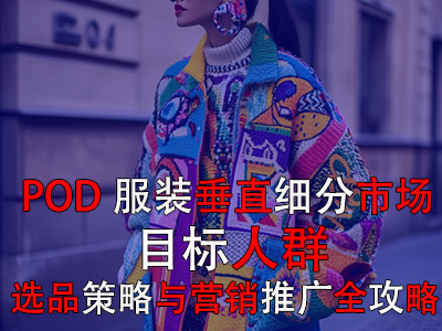 POD服裝垂直細(xì)分市場(chǎng)：目標(biāo)人群、選品策略與營銷推廣全攻略