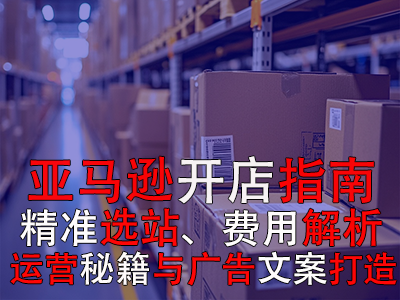 亞馬遜開(kāi)店指南：精準(zhǔn)選站、費(fèi)用解析、運(yùn)營(yíng)秘籍與廣告文案打造