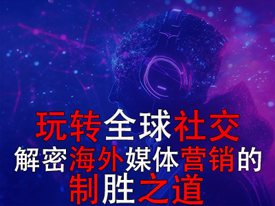 玩轉(zhuǎn)全球社交：解密海外媒體營(yíng)銷的制勝之道