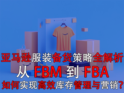 亞馬遜服裝備貨策略全解析：從FBM到FBA，如何實現(xiàn)高效庫存管理與營銷？