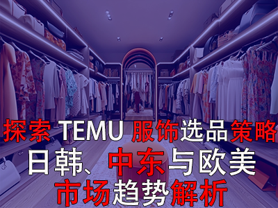 探索TEMU服飾選品策略：日韓、中東與歐美市場(chǎng)趨勢(shì)解析