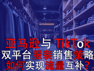 亞馬遜與TikTok雙平臺(tái)服裝銷售策略：如何實(shí)現(xiàn)流量互補(bǔ)？