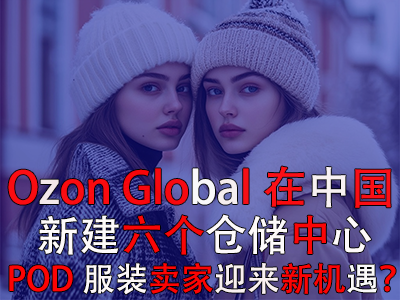 Ozon Global在中國(guó)新建六個(gè)倉(cāng)儲(chǔ)中心，POD服裝賣家迎來(lái)新機(jī)遇？