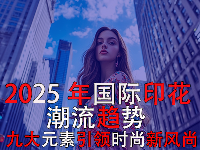 2025年國際印花潮流趨勢：九大元素引領(lǐng)時尚新風尚