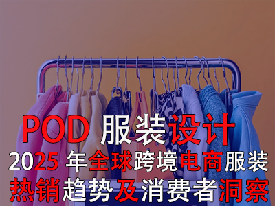 POD服裝設(shè)計：2025年全球跨境電商服裝熱銷趨勢及消費者洞察