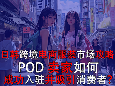 日韓跨境電商服裝市場攻略：POD賣家如何成功入駐并吸引消費者？