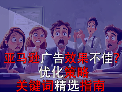 亞馬遜廣告效果不佳？優(yōu)化策略與關(guān)鍵詞精選指南