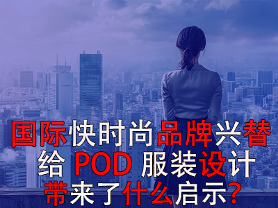  國(guó)際快時(shí)尚品牌興替，給POD服裝設(shè)計(jì)帶來(lái)了什么啟示？