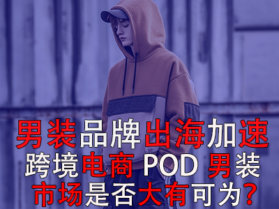 男裝品牌出海加速，跨境電商POD男裝市場是否大有可為？