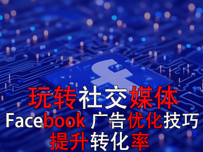 玩轉(zhuǎn)社交媒體：掌握Facebook廣告優(yōu)化技巧，提升轉(zhuǎn)化率
