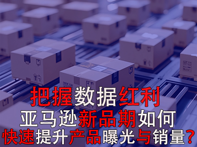 把握數(shù)據(jù)紅利期，亞馬遜新品期如何快速提升產(chǎn)品曝光與銷量？