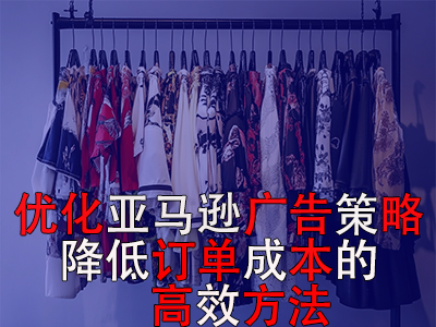 優(yōu)化亞馬遜廣告策略，降低訂單成本的高效方法