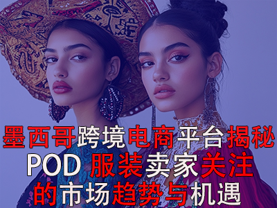 墨西哥跨境電商平臺揭秘：POD服裝賣家關(guān)注的市場趨勢與機(jī)遇