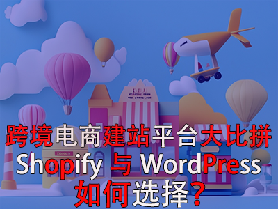跨境電商建站平臺大比拼：Shopify與WordPress，如何選擇？