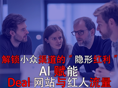 解鎖小眾渠道的“隱形紅利”：AI賦能Deal網(wǎng)站與紅人流量