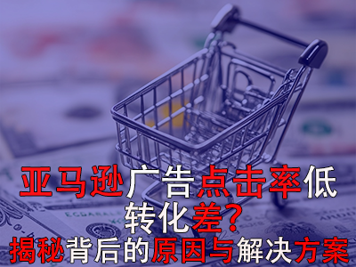 亞馬遜廣告點擊率低？轉(zhuǎn)化差？揭秘背后的原因與解決方案