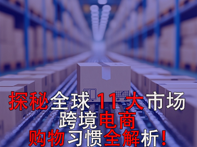 探秘全球11大市場，跨境電商購物習(xí)慣全解析！