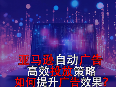 亞馬遜自動廣告高效投放策略，如何提升廣告效果？