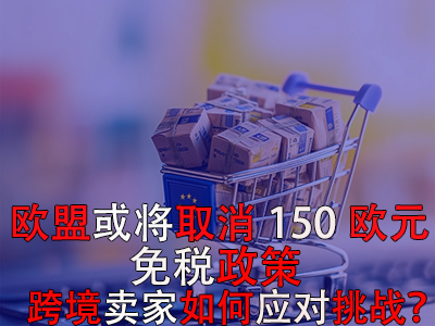 歐盟或?qū)⑷∠?50歐元免稅政策，跨境賣家如何應(yīng)對(duì)挑戰(zhàn)？