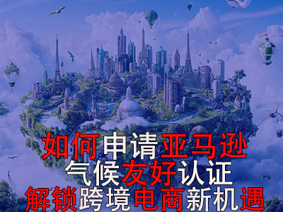 如何申請亞馬遜氣候友好認證？解鎖跨境電商新機遇