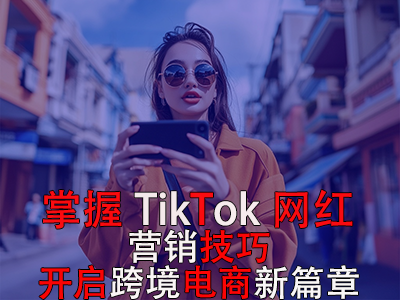 掌握TikTok網(wǎng)紅營(yíng)銷技巧，開啟跨境電商新篇章 